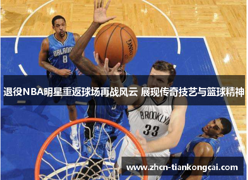 退役NBA明星重返球场再战风云 展现传奇技艺与篮球精神